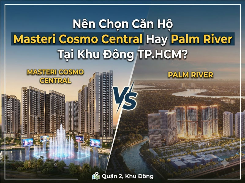 Nên Chọn Căn Hộ Masteri Cosmo Central Hay Palm River Tại Khu Đông TP.HCM?