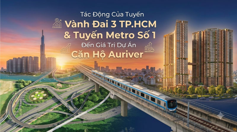 Tác Động Của Tuyến Vành Đai 3 TP.HCM Và Tuyến Metro Số 1 Đến Giá Trị Dự Án Căn Hộ Auriver
